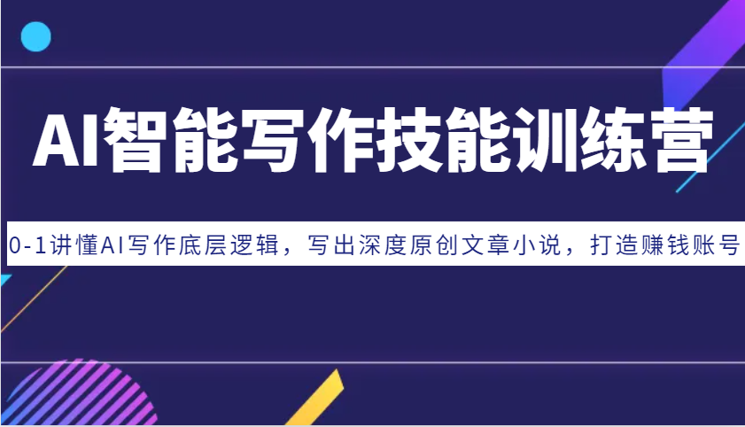 AI智能写作技能训练营:0-1讲懂AI写作底层逻辑,写出深度原创文章小说,打造赚钱账号-佳佳云创网