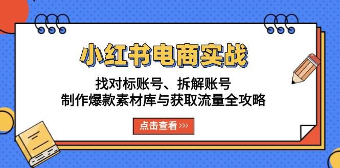 (13490期)小红书电商实战:找对标账号、拆解账号、制作爆款素材库与获取流量全攻略-佳佳云创网
