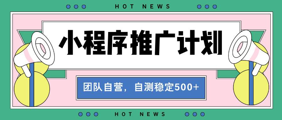 (13575期)【小程序推广计划】全自动裂变,自测收益稳定在500-2000+-佳佳云创网