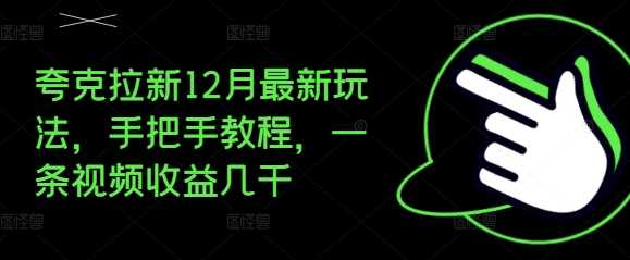 夸克拉新12月最新玩法,手把手教程,一条视频收益几千-佳佳云创网