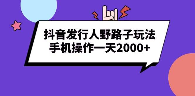 (13657期)抖音发行人野路子玩法,手机操作一天2000+-佳佳云创网