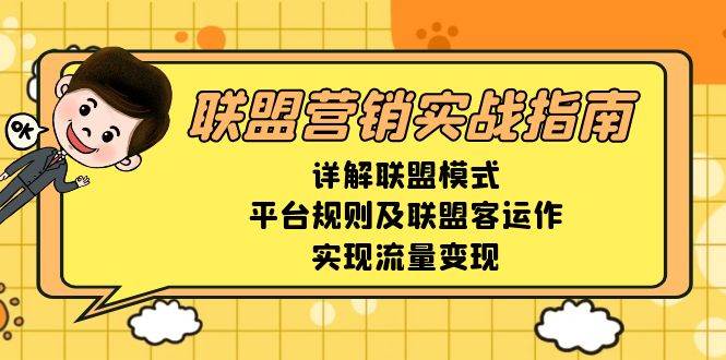 (13735期)联盟营销实战指南,详解联盟模式、平台规则及联盟客运作,实现流量变现-佳佳云创网