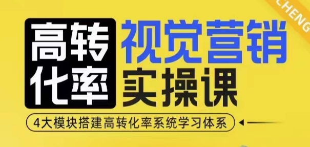 高转化率·视觉营销实操课,4大模块搭建高转化率系统学习体系-佳佳云创网
