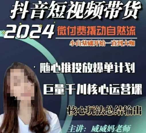 威威妈·短视频带货千川课,40节完整版,小白基础开始到大咖,微付费撬动自然流-佳佳云创网