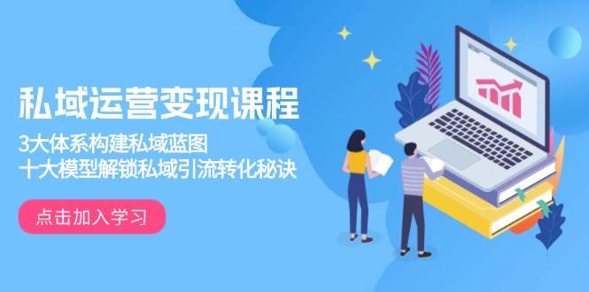 (13953期)私域运营变现课程,3大体系构建私域蓝图,十大模型解锁私域引流转化秘诀-佳佳云创网