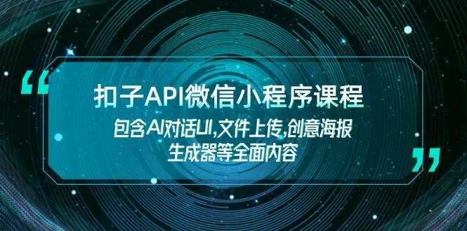 扣子API微信小程序课程,包含AI对话UI,文件上传,创意海报生成器等全面内容-佳佳云创网