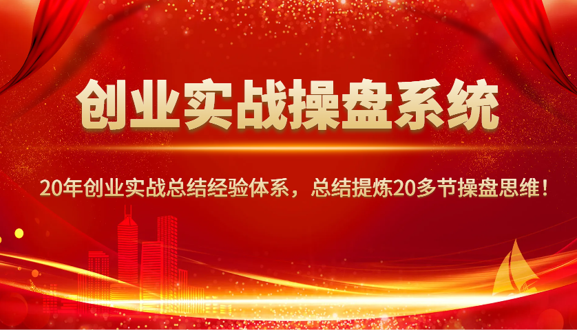 创业实战操盘系统,20年创业实战总结经验体系,总结提炼20多节操盘思维!-佳佳云创网