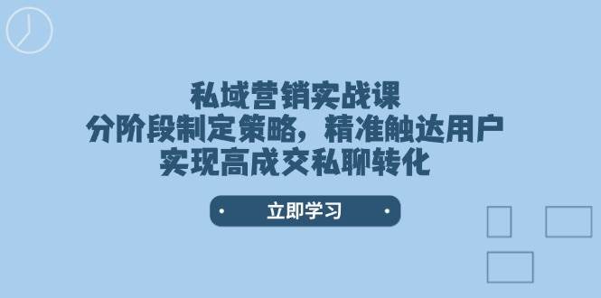 私域营销实战课,分阶段制定策略,精准触达用户,实现高成交私聊转化-佳佳云创网