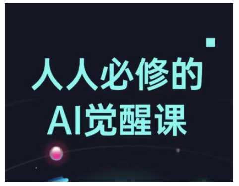 人人必修的Al觉醒课,AI工具全解,从办公神器到创意设计-佳佳云创网
