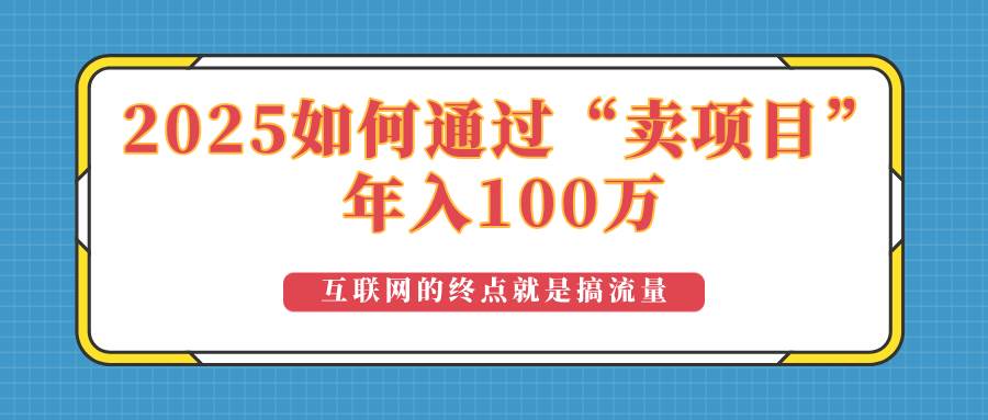 (14181期)2025年如何通过“卖项目”实现100万收益:最具潜力的盈利模式解析-佳佳云创网