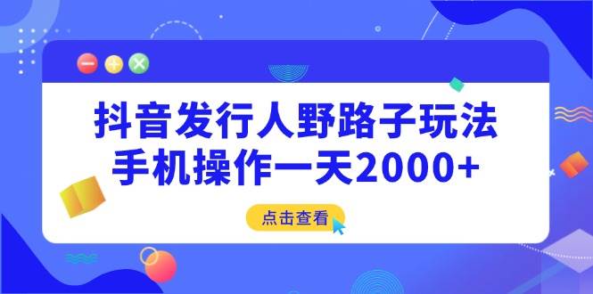 (14319期)抖音发行人野路子玩法,手机操作一天2000+-佳佳云创网