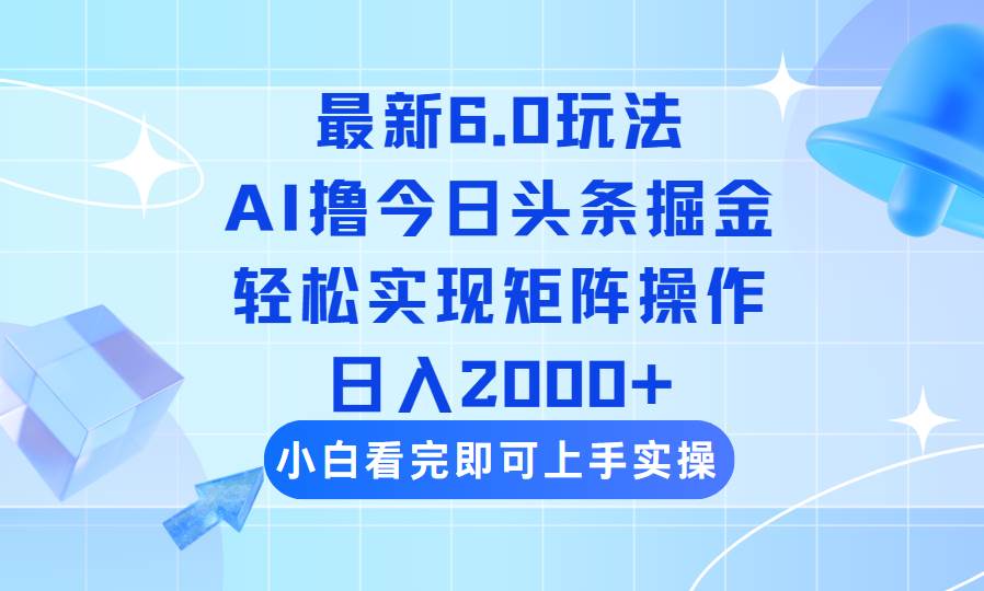 (14386期)今日头条最新6.0玩法,思路简单,复制粘贴,轻松实现矩阵日入2000+-佳佳云创网