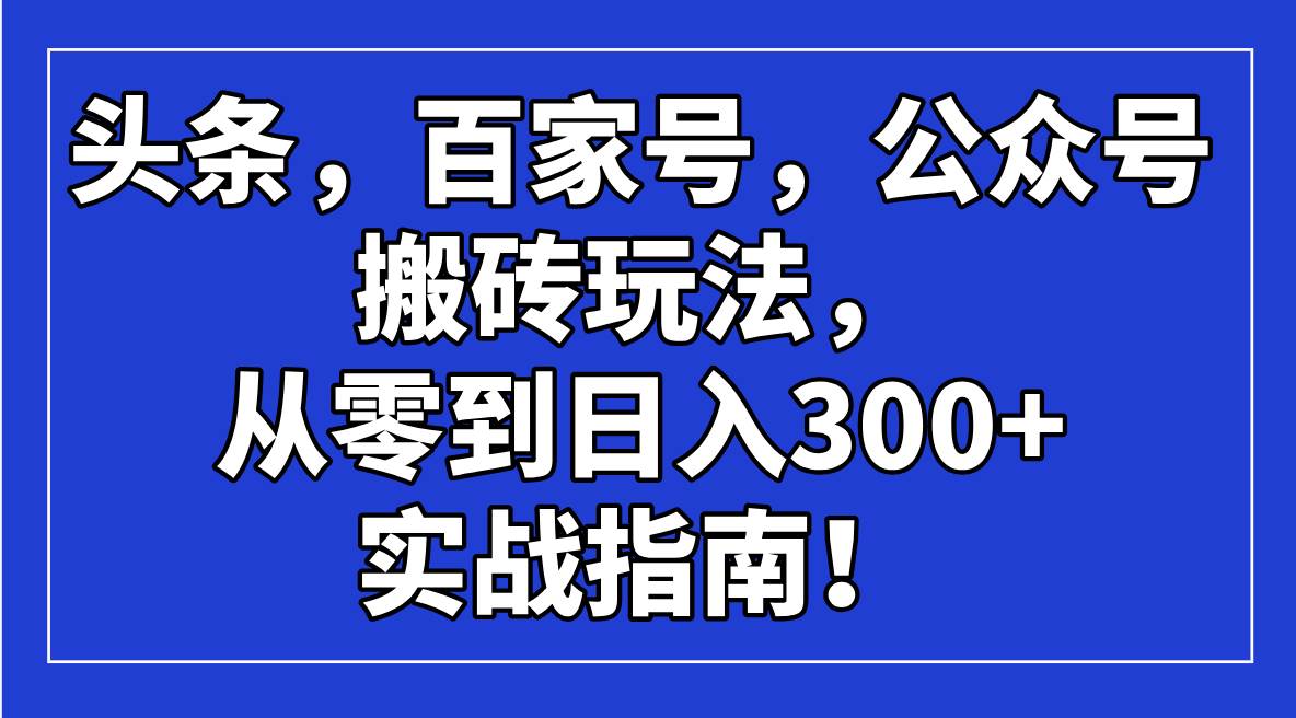 (14405期)头条,百家号,公众号搬砖玩法,从零到日入300+的实战指南!-佳佳云创网