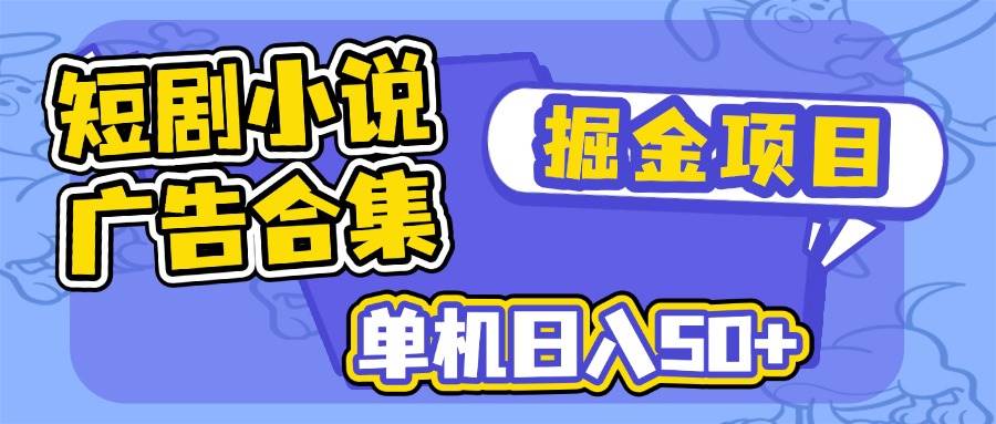 (14456期)短剧小说合集广告掘金项目,单机日入50+-佳佳云创网