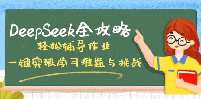 (14459期)DeepSeek全攻略,轻松辅导作业,一键突破学习难题与挑战!-佳佳云创网