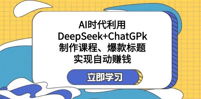 (14149期)某付费文:AI时代利用DeepSeek+ChatGPk制作课程、爆款标题,实现自动赚钱-佳佳云创网
