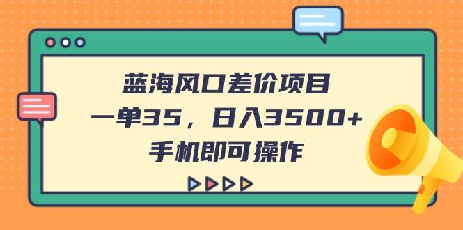(14164期)蓝海风口差价项目,一单35,日入3500+,手机即可操作-佳佳云创网