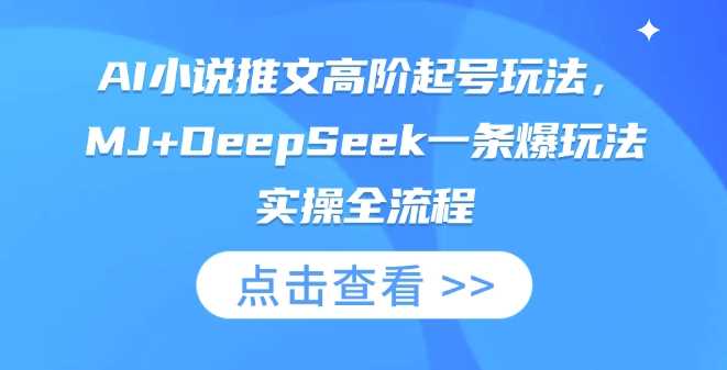 AI小说推文高阶起号玩法,MJ+DeepSeek一条爆玩法实操全流程-佳佳云创网