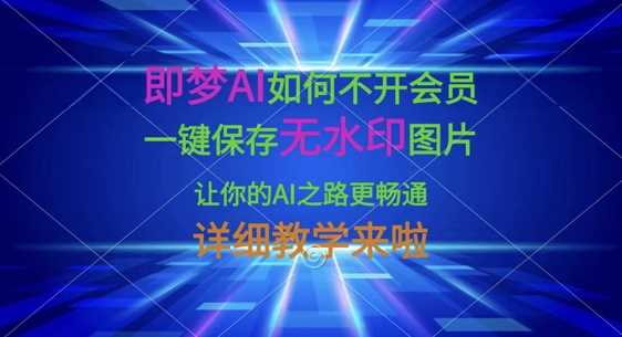 即梦AI如何不开会员,一键保存无水印图片,让你的AI之路更畅通,详细教学来啦-佳佳云创网