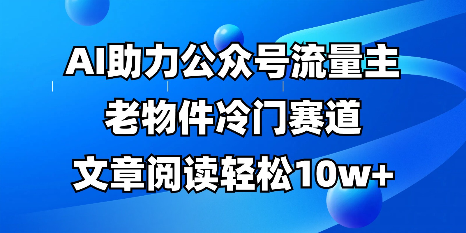 公众号流量主冷门赛道,AI助力,文章阅读轻松10w+,全流程详细教程-佳佳云创网