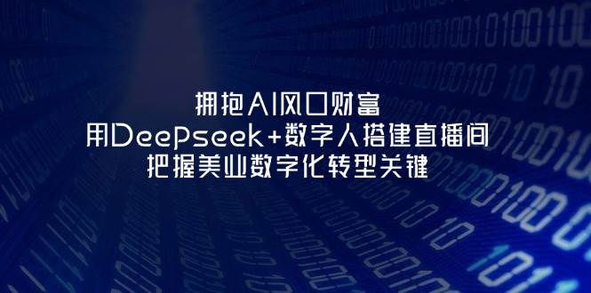 (14299期)拥抱AI风口财富:用Deepseek+数字人搭建直播间,把握美业数字化转型关键-佳佳云创网