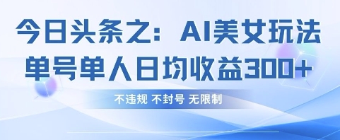 今日头条之AI美女玩法单号单人日均收益3张+,不违规 不封号 无限制-佳佳云创网
