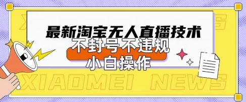2025年淘宝无人直播带货10.0.全新技术,不违规,不封号,纯小白操作,日入数张【揭秘】-佳佳云创网