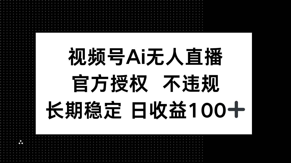 (14349期)视频号AI无人直播,官方授权 不违规,单日平均收益100+-佳佳云创网
