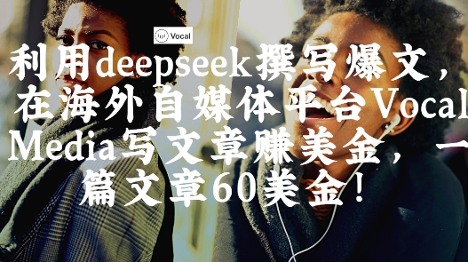 出海搞钱!利用deepseek撰写爆文,在海外自媒体平台Vocal Media写文章挣美金,一篇文章60刀-佳佳云创网