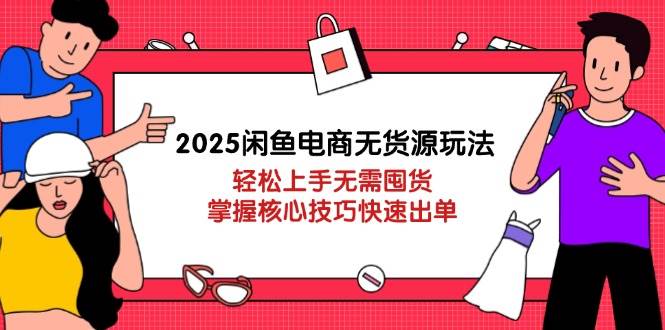 (14389期)2025闲鱼电商无货源玩法:轻松上手无需囤货,掌握核心技巧快速出单-佳佳云创网