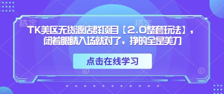 TK美区无货源店群项目【2.0整套玩法】,闭着眼睛入场就对了,挣的全是美刀-佳佳云创网
