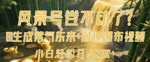风景号卷不动了?AI一键生成紫气东来+财神瀑布视频,小白轻松日入数张-佳佳云创网