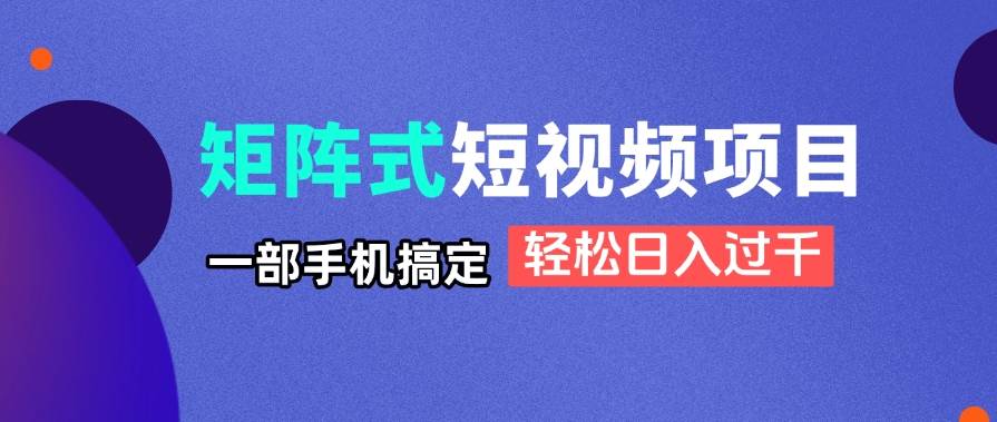 (14475期)矩阵式短视频项目揭秘,一部手机搞定,轻松日入过千-佳佳云创网