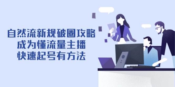自然流新规破圈攻略【4月6更新】:成为懂流量主播,快速起号有方法-佳佳云创网