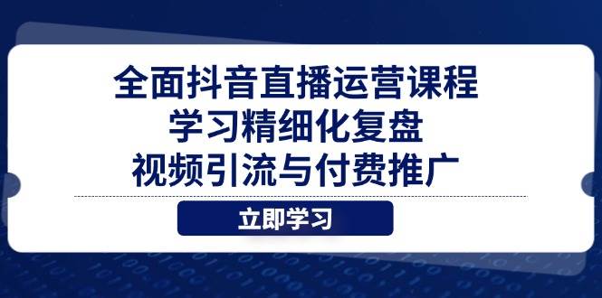 (14558期)全面抖音直播运营课程,学习精细化复盘、视频引流与付费推广-佳佳云创网
