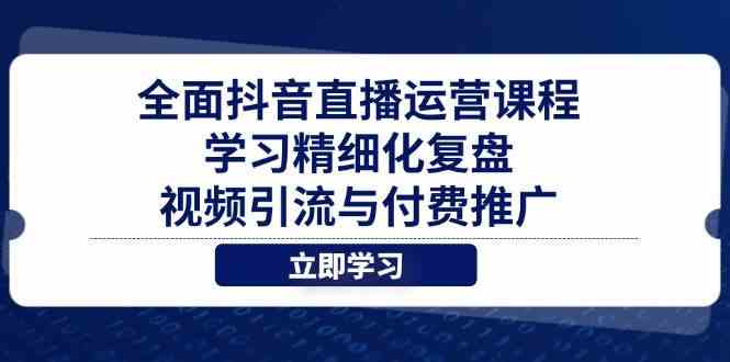 全面抖音直播运营课程,学习精细化复盘、视频引流与付费推广-佳佳云创网