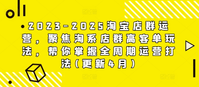 2023-2025淘宝店群运营,聚焦淘系店群高客单玩法,帮你掌握全周期运营打法(更新4月)-佳佳云创网