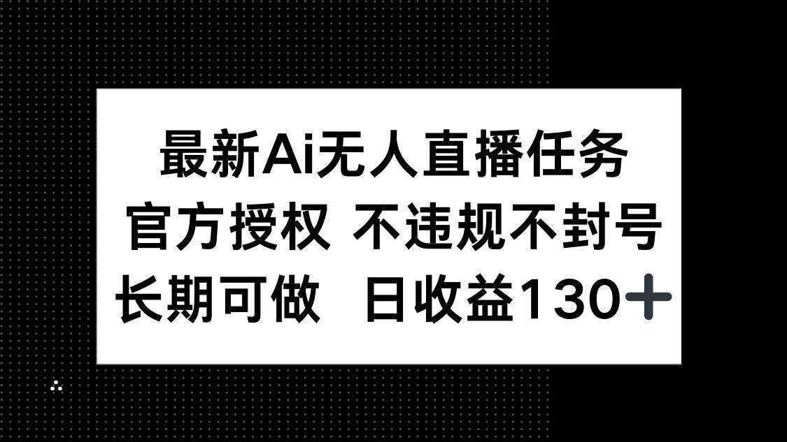 (14570期)最新AI无人直播任务,官方授权 不违规不封号,长期可做,日收益130+-佳佳云创网