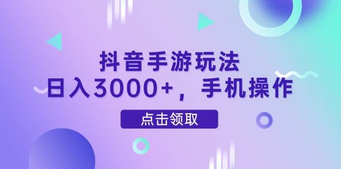 (14632期)抖音手游玩法,日入3000+,手机操作-佳佳云创网