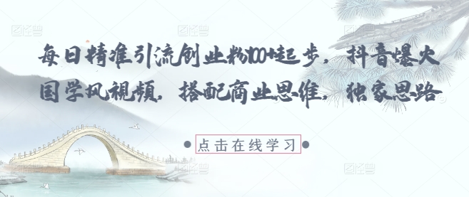 每日精准引流创业粉100+起步,抖音爆火国学风视频,搭配商业思维,独家思路-佳佳云创网