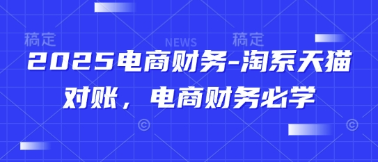 2025电商财务-淘系天猫对账,电商财务必学-佳佳云创网
