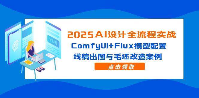 (14790期)2025AI设计全流程实战:ComfyUI+Flux模型配置,线稿出图与毛坯改造案例-佳佳云创网