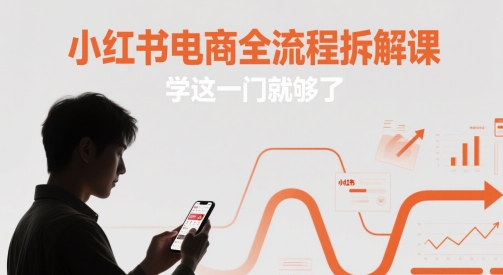 小红书电商全流程拆解课,学这一门就够了-佳佳云创网