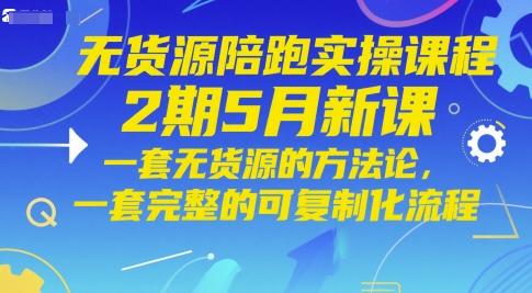 无货源陪跑实操课程2期5月新课,一套无货源的方法论,一套完整的可复制化流程-佳佳云创网