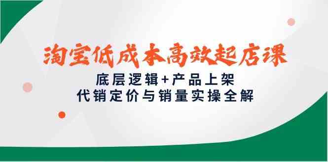 淘宝低成本高效起店课,底层逻辑+产品上架,代销定价与销量实操全解-佳佳云创网