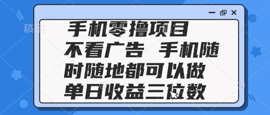 (14855期)2025手机零撸项目 不看广告 手机随时可做 单日收益三位数-佳佳云创网