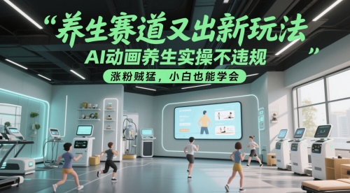 养生赛道又出新玩法,AI动画养生实操不违规,涨粉贼猛,小白也能学会-佳佳云创网