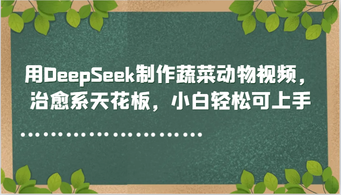 用DeepSeek制作蔬菜动物视频,治愈系天花板,小白轻松可上手-佳佳云创网