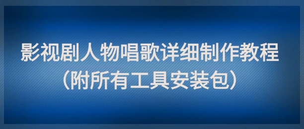 影视剧人物唱歌详细制作教程,点赞量动辄几十W(附所有工具安装包)-佳佳云创网