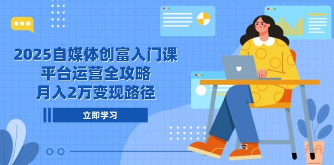 (14924期)2025自媒体创富入门课,平台运营全攻略,月入2万变现路径-佳佳云创网